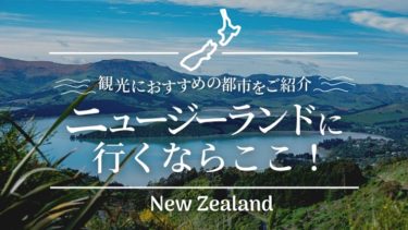 ニュージーランドに行くなら絶対に覚えておきたい！各都市の観光情報まとめ