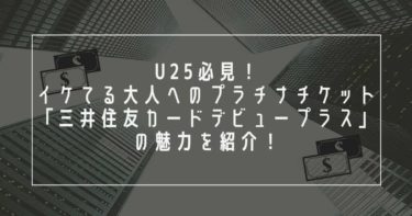 U25必見！イケてる大人へのプラチナチケット「三井住友カードデビュープラス」の魅力を紹介