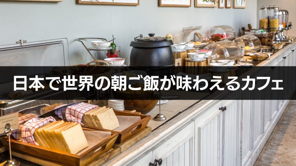 日本で世界の朝ご飯が味わえるカフェ