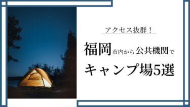 【アクセス抜群】福岡市内から公共交通機関で行けるキャンプ場5選