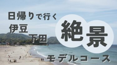東京から日帰りで行ける！伊豆の下田で絶景を巡るモデルコースをご紹介