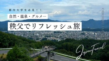 【都内大学生必見】週末リフレッシュ旅にぴったり！秩父の自然と温泉・グルメ完全ガイド